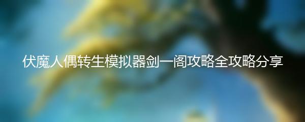 伏魔人偶转生模拟器剑一阁攻略全攻略分享