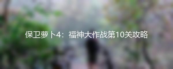 保卫萝卜4：福神大作战第10关攻略
