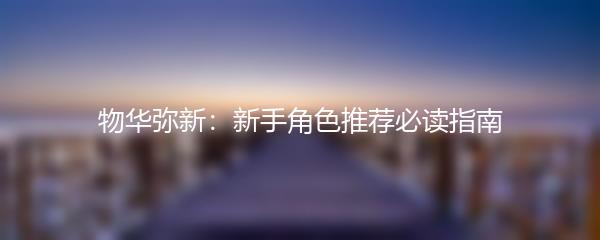 物华弥新：新手角色推荐必读指南