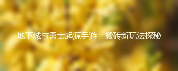 地下城与勇士起源手游：搬砖新玩法探秘