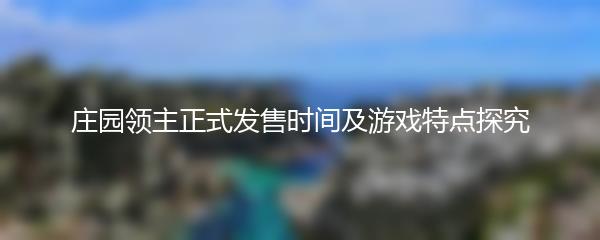 庄园领主正式发售时间及游戏特点探究
