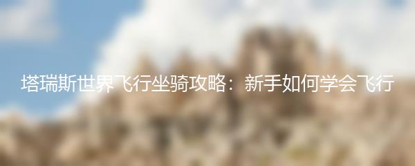 塔瑞斯世界飞行坐骑攻略：新手如何学会飞行