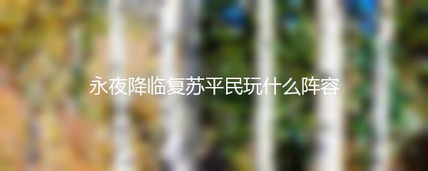 永夜降临复苏平民玩什么阵容