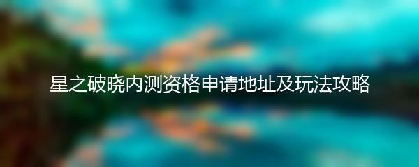 星之破晓内测资格申请地址及玩法攻略