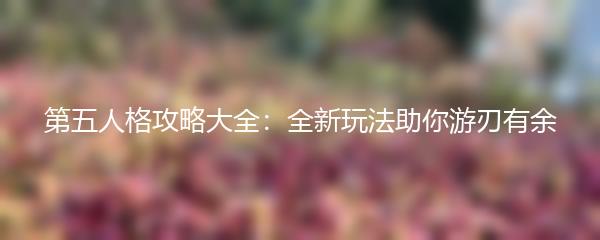 第五人格攻略大全：全新玩法助你游刃有余