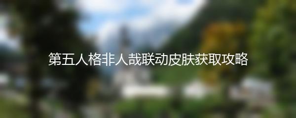 第五人格非人哉联动皮肤获取攻略