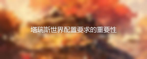 塔瑞斯世界配置要求的重要性