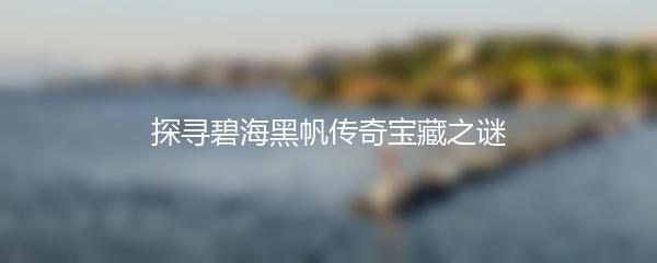 探寻碧海黑帆传奇宝藏之谜