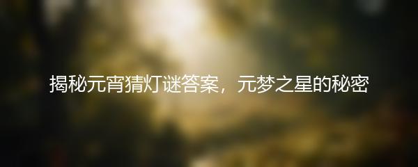 揭秘元宵猜灯谜答案，元梦之星的秘密