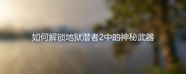 如何解锁地狱潜者2中的神秘武器