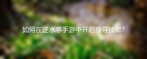 如何在逆水寒手游中开启搜寻技能？