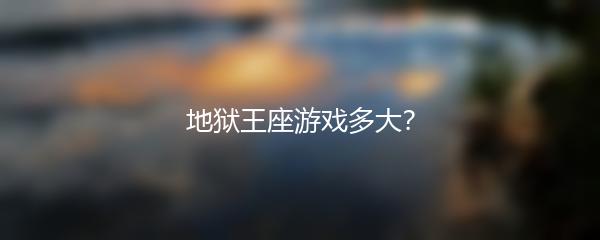 地狱王座游戏多大？