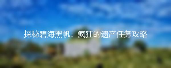 探秘碧海黑帆：疯狂的遗产任务攻略