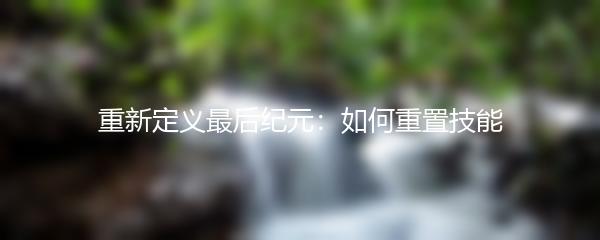 重新定义最后纪元：如何重置技能