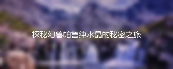 探秘幻兽帕鲁纯水晶的秘密之旅