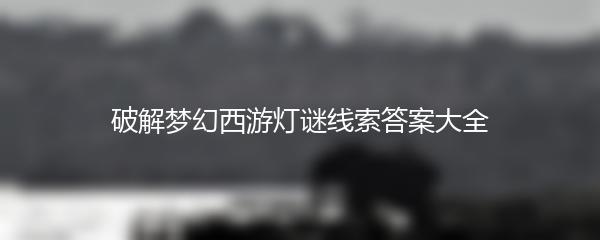破解梦幻西游灯谜线索答案大全