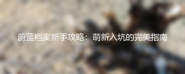 蔚蓝档案新手攻略：萌新入坑的完美指南