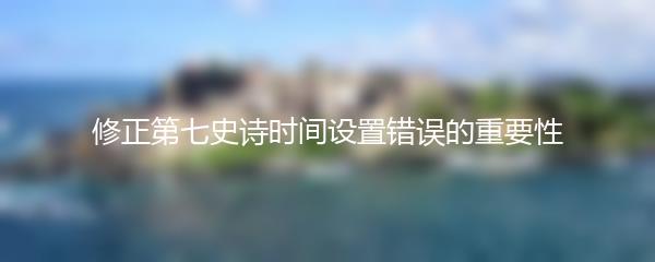 修正第七史诗时间设置错误的重要性