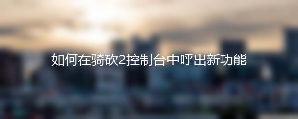 如何在骑砍2控制台中呼出新功能