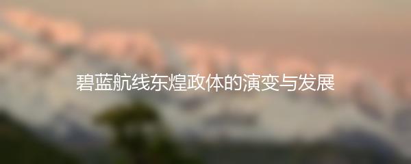 碧蓝航线东煌政体的演变与发展