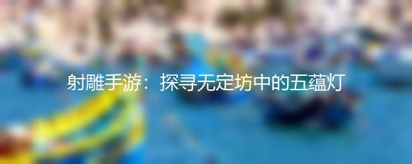 射雕手游：探寻无定坊中的五蕴灯