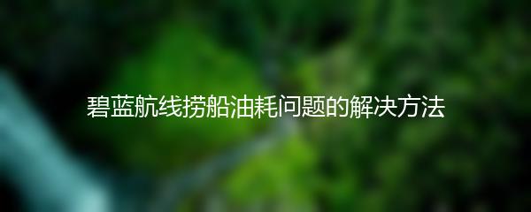 碧蓝航线捞船油耗问题的解决方法
