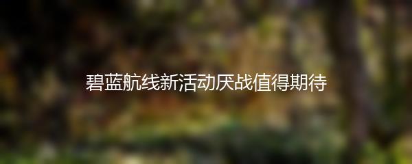 碧蓝航线新活动厌战值得期待