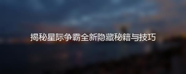 揭秘星际争霸全新隐藏秘籍与技巧