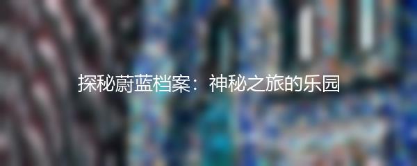 探秘蔚蓝档案：神秘之旅的乐园