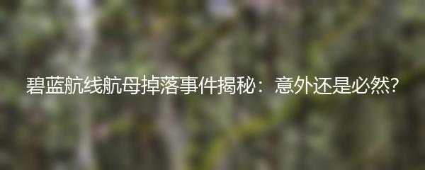 碧蓝航线航母掉落事件揭秘：意外还是必然？