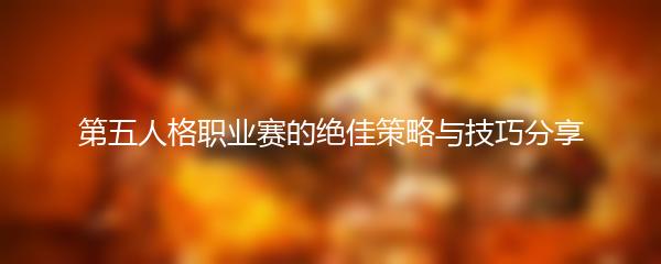 第五人格职业赛的绝佳策略与技巧分享
