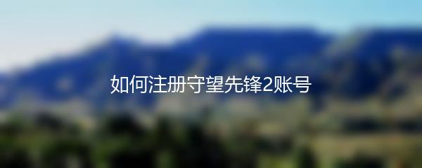 如何注册守望先锋2账号