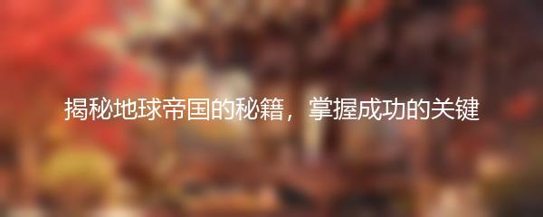 揭秘地球帝国的秘籍，掌握成功的关键