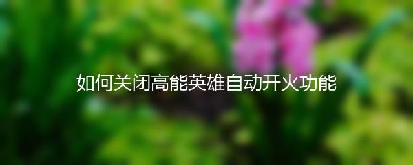 如何关闭高能英雄自动开火功能
