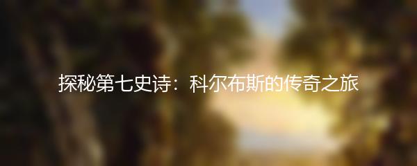 探秘第七史诗：科尔布斯的传奇之旅