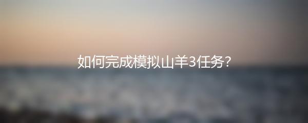 如何完成模拟山羊3任务？