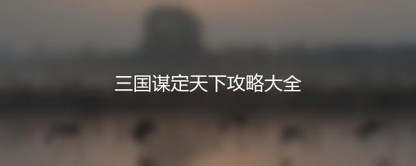 三国谋定天下攻略大全