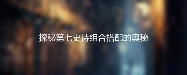 探秘第七史诗组合搭配的奥秘