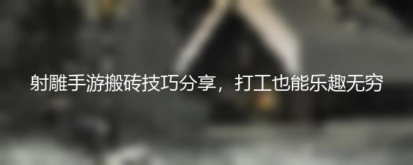 射雕手游搬砖技巧分享，打工也能乐趣无穷