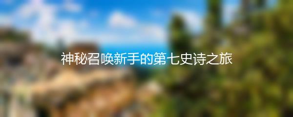 神秘召唤新手的第七史诗之旅