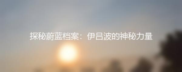 探秘蔚蓝档案：伊吕波的神秘力量