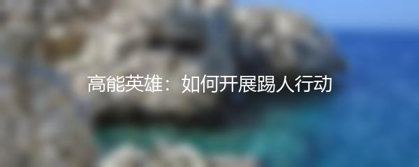 高能英雄：如何开展踢人行动