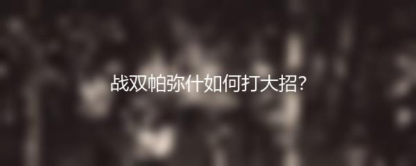 战双帕弥什如何打大招？