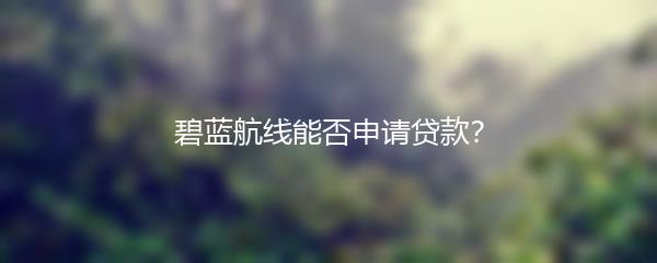碧蓝航线能否申请贷款？
