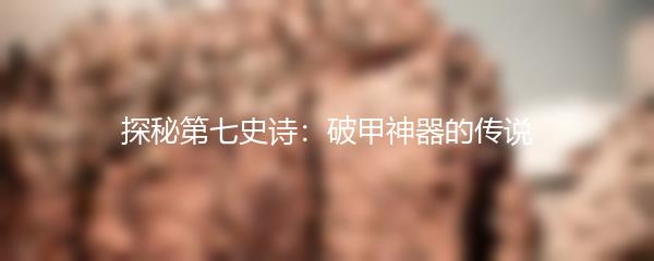 探秘第七史诗：破甲神器的传说