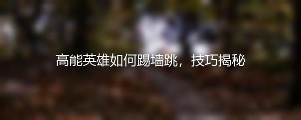 高能英雄如何踢墙跳，技巧揭秘