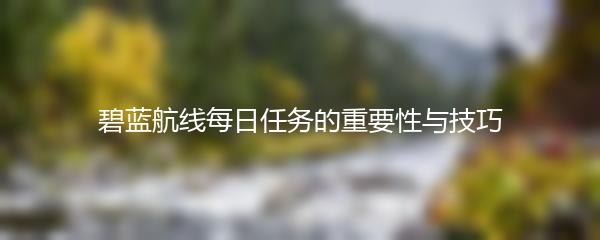 碧蓝航线每日任务的重要性与技巧