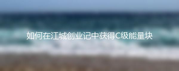 如何在江城创业记中获得C级能量块