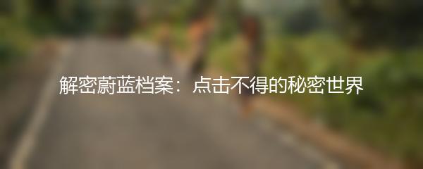 解密蔚蓝档案：点击不得的秘密世界