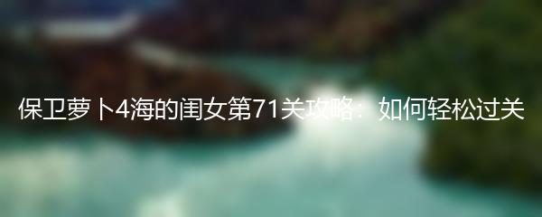 保卫萝卜4海的闺女第71关攻略：如何轻松过关